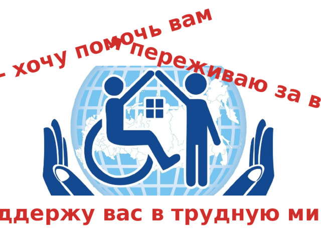 я - хочу помочь вам я переживаю за вас я поддержу вас в трудную минуту 