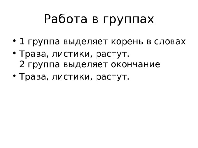 Работа в группах 1 группа выделяет корень в словах Трава, листики, растут.  2 группа выделяет окончание Трава, листики, растут. 