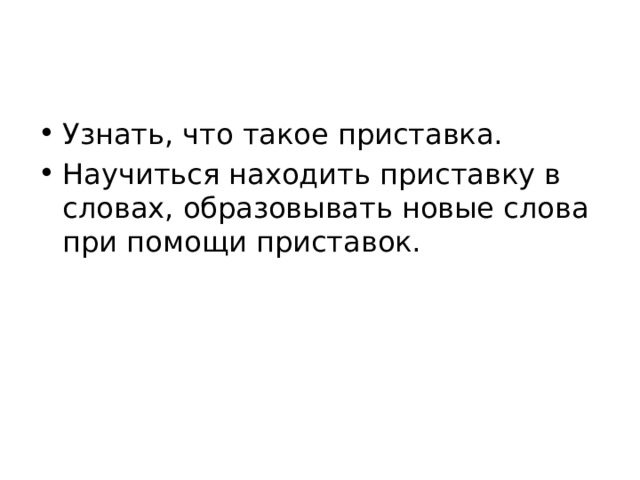Узнать, что такое приставка. Научиться находить приставку в словах, образовывать новые слова при помощи приставок. 