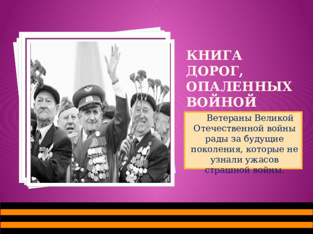 Вставка рисунка Книга дорог, опаленных войной  Ветераны Великой Отечественной войны рады за будущие поколения, которые не узнали ужасов страшной войны.  