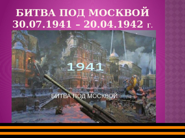 БИТВА ПОД МОСКВОЙ  30.07.1941 – 20.04.1942 г. 