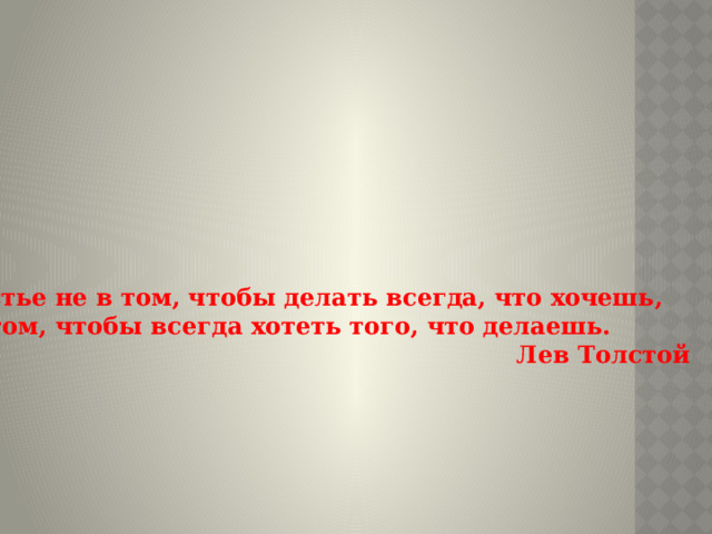 Счастье не в том, чтобы делать всегда, что хочешь, А в том, чтобы всегда хотеть того, что делаешь.  Лев Толстой 