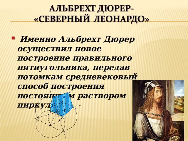  Именно Альбрехт Дюрер осуществил новое построение правильного пятиугольника, передав потомкам средневековый способ построения постоянным раствором циркуля . 