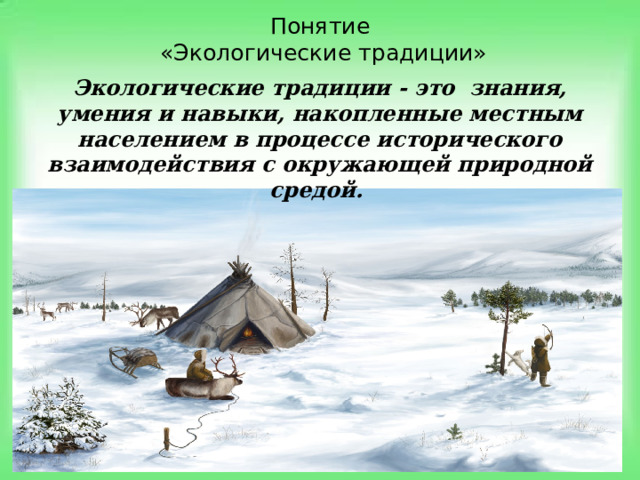 Понятие  «Экологические традиции» Экологические традиции - это знания, умения и навыки, накопленные местным населением в процессе исторического взаимодействия с окружающей природной средой. 