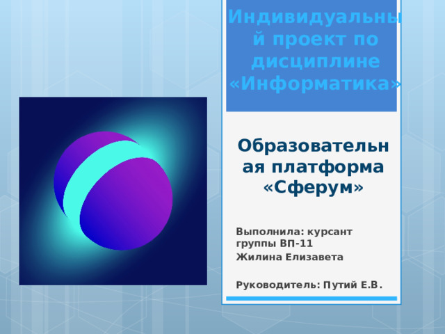 Индивидуальный проект по дисциплине «Информатика» Образовательная платформа «Сферум» Выполнила: курсант группы ВП-11 Жилина Елизавета  Руководитель: Путий Е.В. 