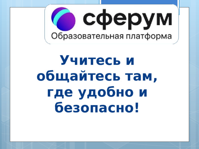 Учитесь и общайтесь там, где удобно и безопасно! 