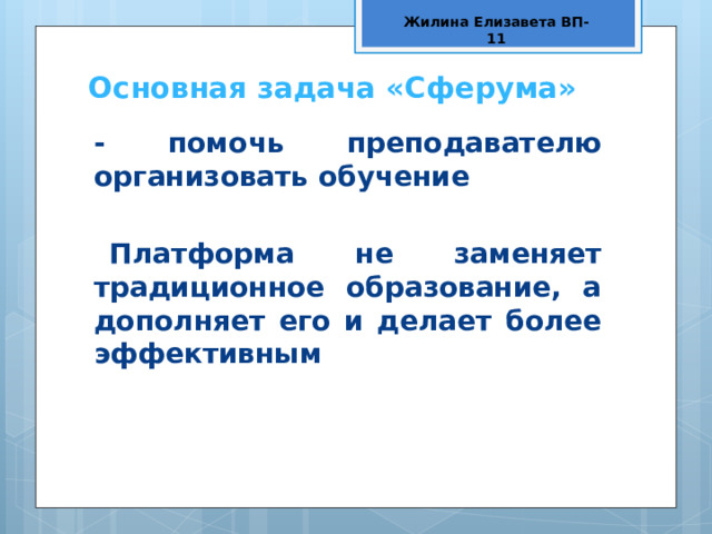 Жилина Елизавета ВП-11 Основная задача «Сферума» - помочь преподавателю организовать обучение  Платформа не заменяет традиционное образование, а дополняет его и делает более эффективным 