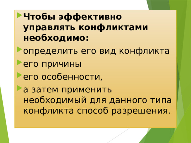 Чтобы эффективно управлять конфликтами необходимо: определить его вид конфликта его причины его особенности, а затем применить необходимый для данного типа конфликта способ разрешения. 