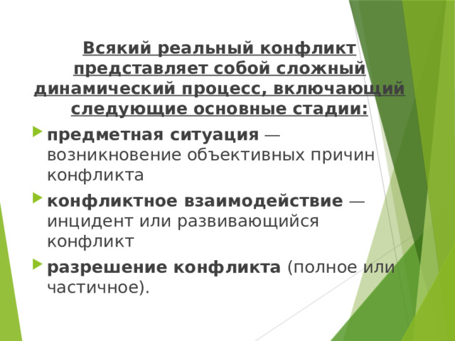 Всякий реальный конфликт представляет собой сложный динамический процесс, включающий следующие основные стадии: предметная ситуация  — возникновение объективных причин конфликта конфликтное взаимодействие  — инцидент или развивающийся конфликт разрешение конфликта  (полное или частичное). 