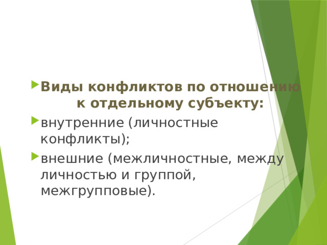 Виды конфликтов по отношению к отдельному субъекту: внутренние (личностные конфликты); внешние (межличностные, между личностью и группой, межгрупповые). 