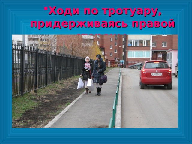 Ходи по тротуару, придерживаясь правой стороны Ходи по тротуару, придерживаясь правой стороны 