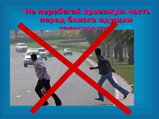 Не перебегай проезжую часть перед близко идущим транспортом Не перебегай проезжую часть перед близко идущим транспортом 