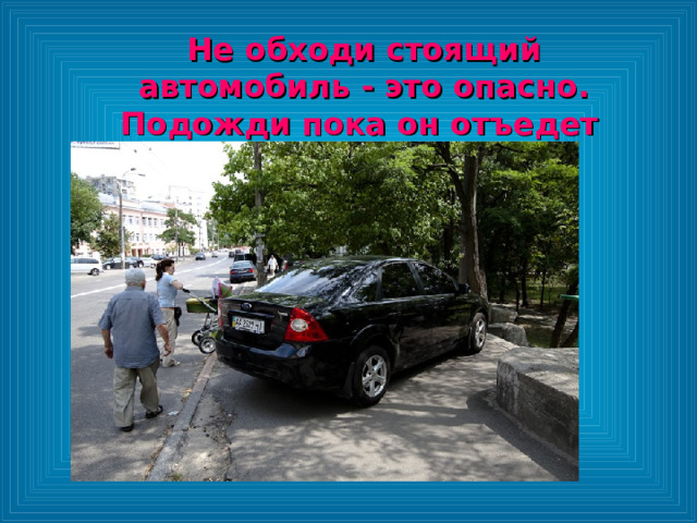 Не обходи стоящий автомобиль - это опасно. Подожди пока он отъедет  Не обходи стоящий автомобиль - это опасно. Подожди пока он отъедет  Не обходи стоящий автомобиль - это опасно. Подожди пока он отъедет  