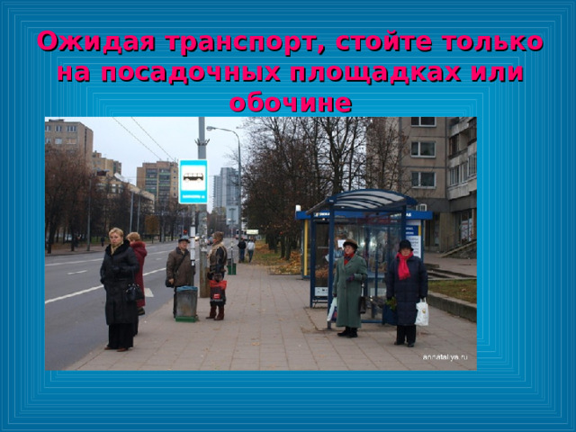Ожидая транспорт, стойте только на посадочных площадках или обочине 