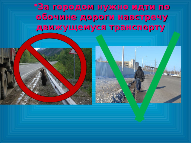 За городом нужно идти по обочине дороги навстречу движущемуся транспорту  За городом нужно идти по обочине дороги навстречу движущемуся транспорту  