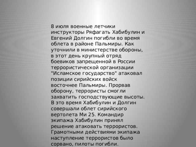 8 июля военные летчики инструкторы Ряфагать Хабибулин и Евгений Долгин погибли во время облета в районе Пальмиры. Как уточнили в министерстве обороны, в этот день крупный отряд боевиков запрещенной в России террористической организации 