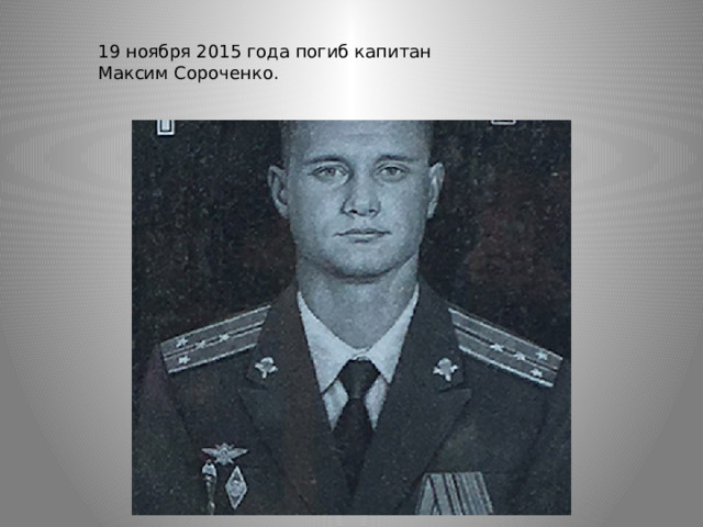 19 ноября 2015 года погиб капитан Максим Сороченко. 