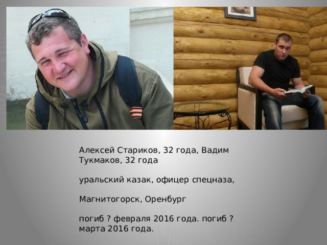 Алексей Стариков, 32 года, Вадим Тукмаков, 32 года уральский казак, офицер спецназа, Магнитогорск, Оренбург погиб ? февраля 2016 года. погиб ? марта 2016 года. 