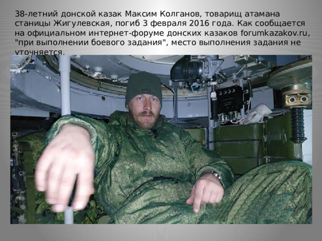 38-летний донской казак Максим Колганов, товарищ атамана станицы Жигулевская, погиб 3 февраля 2016 года. Как сообщается на официальном интернет-форуме донских казаков forumkazakov.ru, 