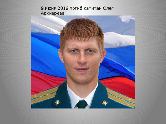 9 июня 2016 погиб капитан Олег Архиереев. 