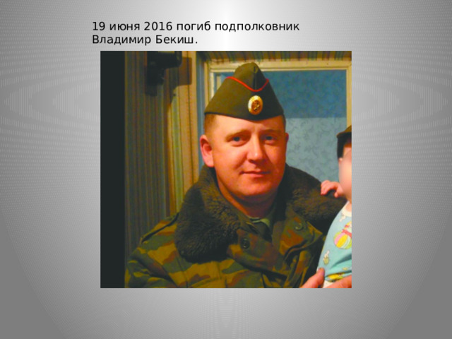 19 июня 2016 погиб подполковник Владимир Бекиш. 