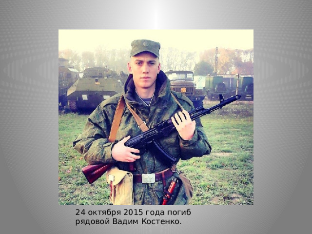 24 октября 2015 года погиб рядовой Вадим Костенко. 