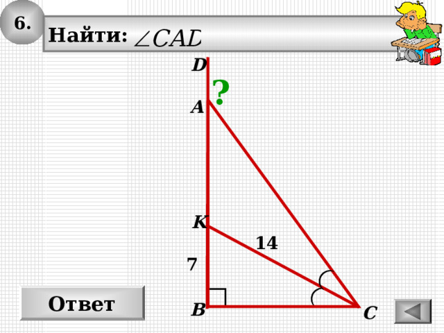 6. Найти: D ? А K 1 4 7 Ответ В С 
