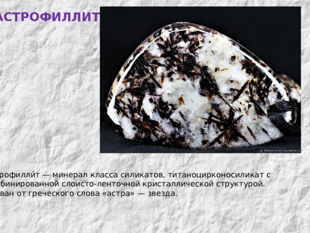 АСТРОФИЛЛИТ МИНЕРАЛЫ  КОЛЬСКОГО  КРАЯ Астрофилли́т — минерал класса силикатов, титаноцирконосиликат с комбинированной слоисто-ленточной кристаллической структурой. Назван от греческого слова «астра» — звезда. 