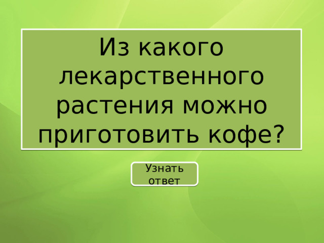 Из какого лекарственного растения можно приготовить кофе? Узнать ответ 