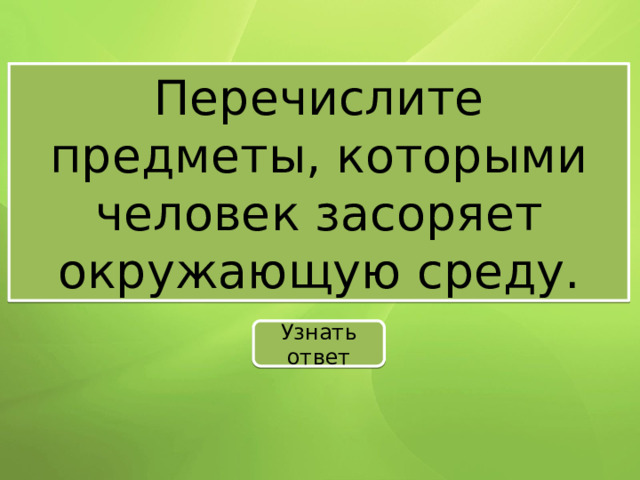 Перечислите предметы, которыми человек засоряет окружающую среду. Узнать ответ 