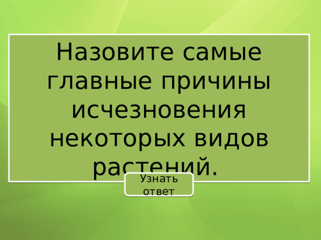 Назовите самые главные причины исчезновения некоторых видов растений. Узнать ответ 