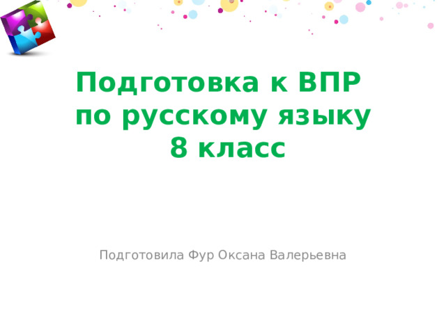 Подготовка к ВПР  по русскому языку  8 класс Подготовила Фур Оксана Валерьевна 