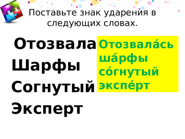 Поставьте знак ударения в следующих словах.   Отозвалась Шарфы Согнутый Эксперт Отозвала́сьша́рфы со́гнутый экспе́рт 