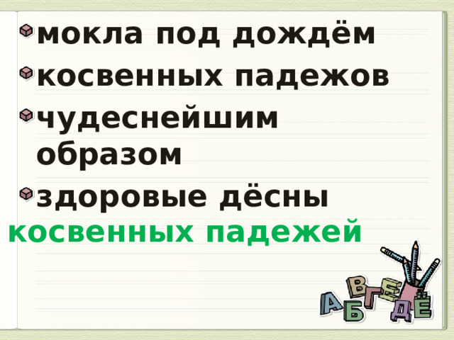 мокла под дождём косвенных падежов чудеснейшим образом здоровые дёсны  косвенных падежей 