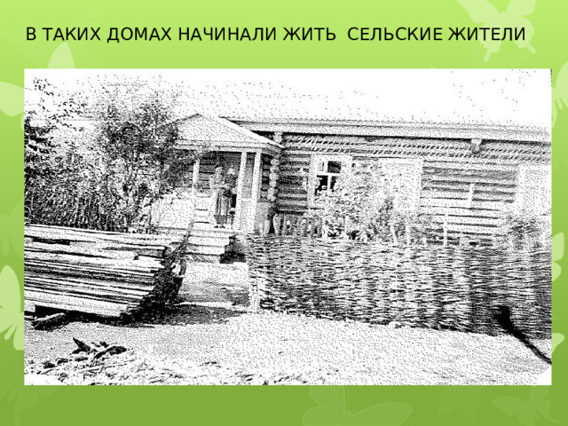 В ТАКИХ ДОМАХ НАЧИНАЛИ ЖИТЬ СЕЛЬСКИЕ ЖИТЕЛИ 