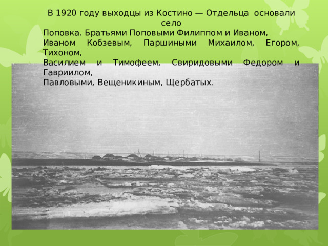 В 1920 году выходцы из Костино — Отдельца основали село Поповка. Братьями Поповыми Филиппом и Иваном, Иваном Кобзевым, Паршиными Михаилом, Егором, Тихоном, Василием и Тимофеем, Свиридовыми Федором и Гавриилом, Павловыми, Вещеникиным, Щербатых. 