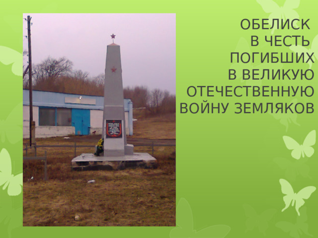 ОБЕЛИСК  В ЧЕСТЬ  ПОГИБШИХ  В ВЕЛИКУЮ  ОТЕЧЕСТВЕННУЮ  ВОЙНУ ЗЕМЛЯКОВ 