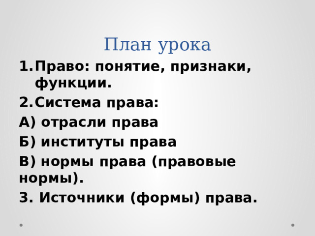 План урока Право: понятие, признаки, функции. Система права: А) отрасли права Б) институты права В) нормы права (правовые нормы). 3. Источники (формы) права. 