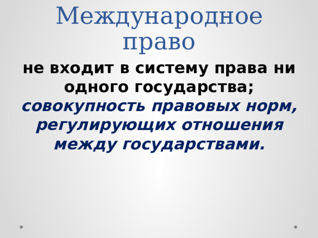 Международное право не входит в систему права ни одного государства; совокупность правовых норм, регулирующих отношения между государствами. 