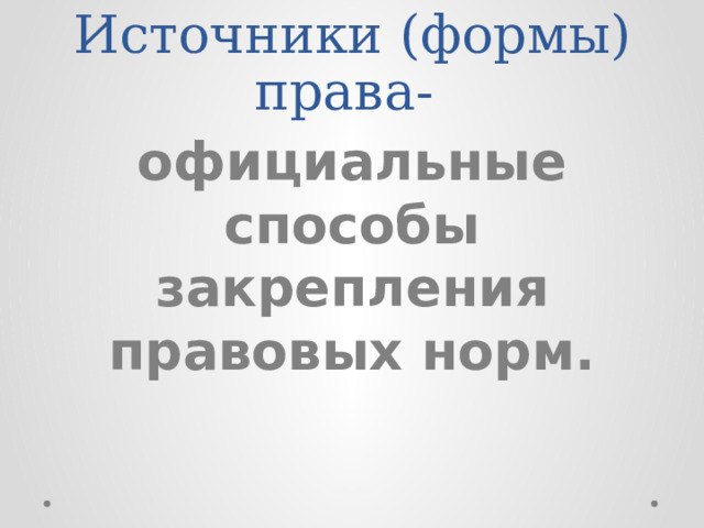 Источники (формы) права- официальные способы закрепления правовых норм. 