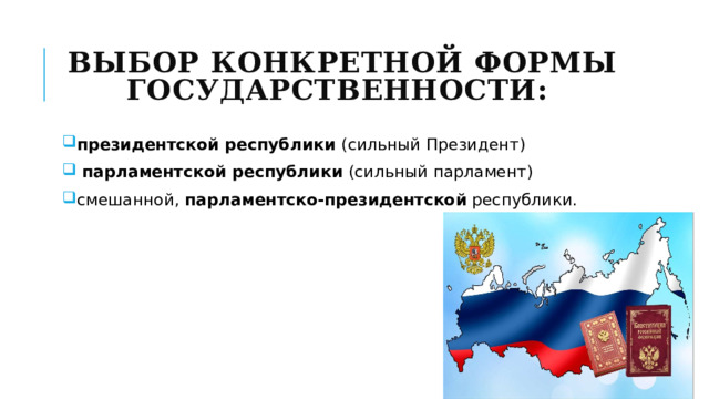 выбор конкретной формы государственности: президентской республики (сильный Президент)  парламентской республики (сильный парламент) смешанной, парламентско-президентской республики. 