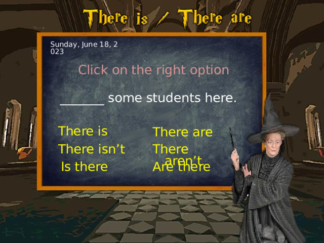 Sunday, June 18, 2023 Click on the right option _______ some students here. There is There are There aren’t There isn’t Are there Is there 