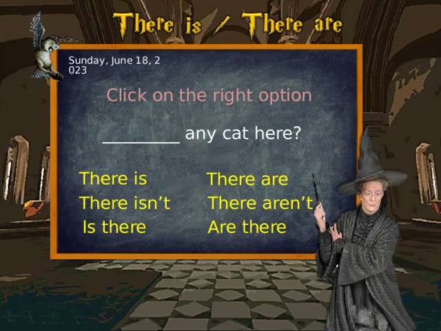 Sunday, June 18, 2023 Click on the right option _________ any cat here? There is There are There aren’t There isn’t Is there Are there 
