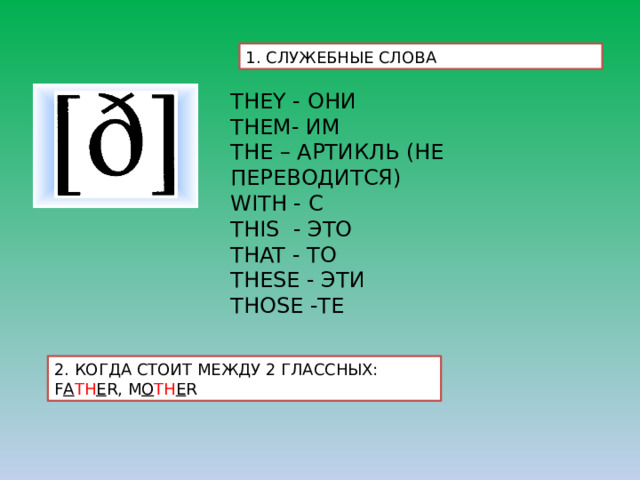 1. СЛУЖЕБНЫЕ СЛОВА THEY - ОНИ THEM- ИМ THE – АРТИКЛЬ (НЕ ПЕРЕВОДИТСЯ) WITH - С THIS - ЭТО THAT - ТО THESE - ЭТИ THOSE -ТЕ 2. КОГДА СТОИТ МЕЖДУ 2 ГЛАССНЫХ: F A TH E R, M O TH E R 