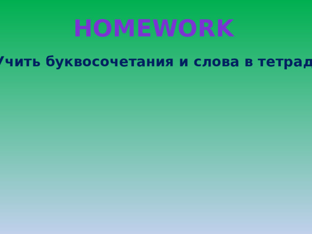 Homework Учить буквосочетания и слова в тетради 