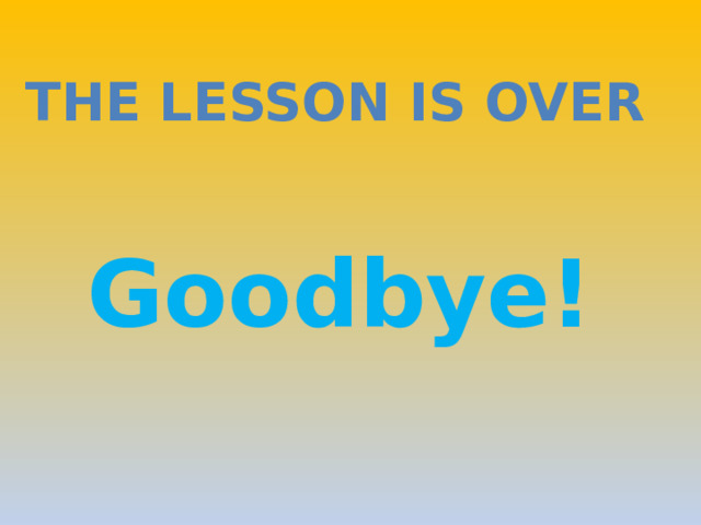 The lesson is over Goodbye! 