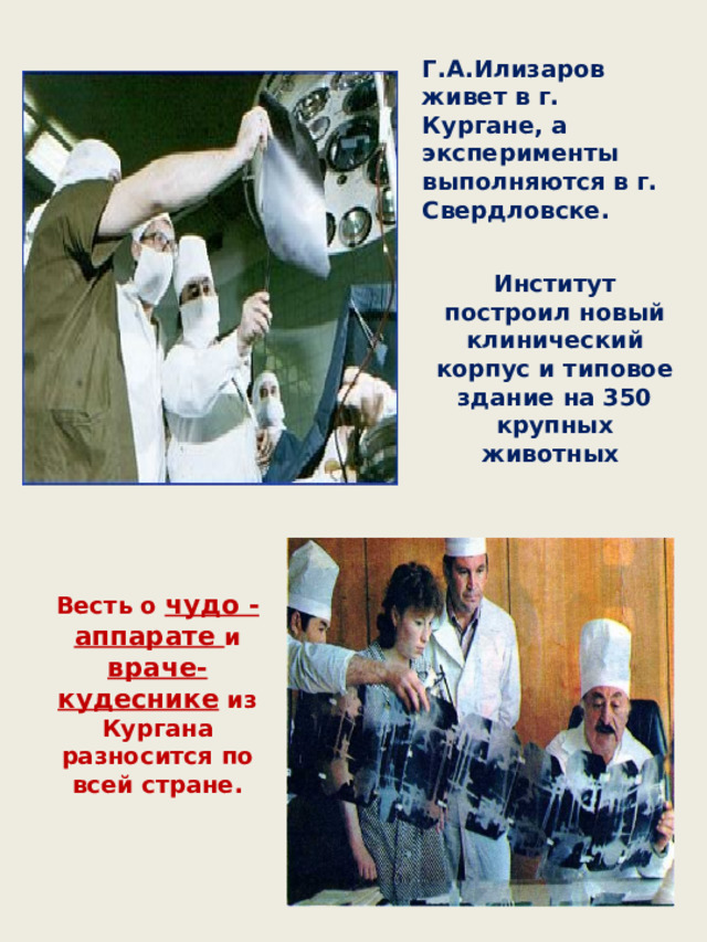 Г.А.Илизаров живет в г. Кургане, а эксперименты выполняются в г. Свердловске. Институт построил новый клинический корпус и типовое здание на 350 крупных животных Весть о чудо - аппарате и враче-кудеснике из Кургана разносится по всей стране. 