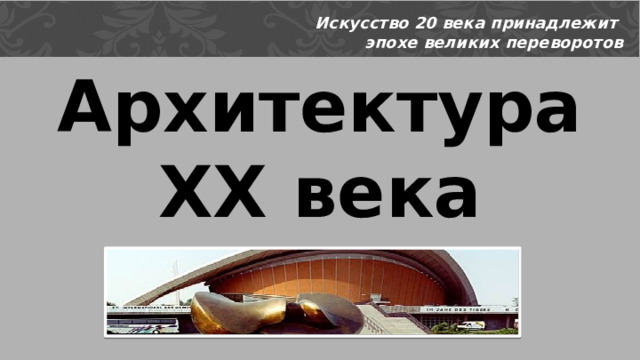 Искусство 20 века принадлежит эпохе великих переворотов Архитектура  ХХ века 