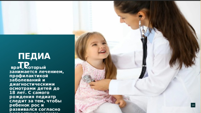 Перетащите сюда  свою фоновую фотографию   врач, который занимается лечением, профилактикой заболеваний и диагностическими осмотрами детей до 18 лет. С самого рождения педиатр следит за тем, чтобы ребенок рос и развивался согласно возрастным нормам. педиатр  