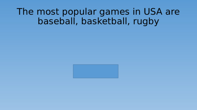 The most popular games in USA are baseball, basketball, rugby 